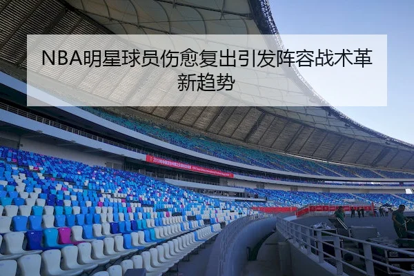NBA明星球员伤愈复出引发阵容战术革新趋势